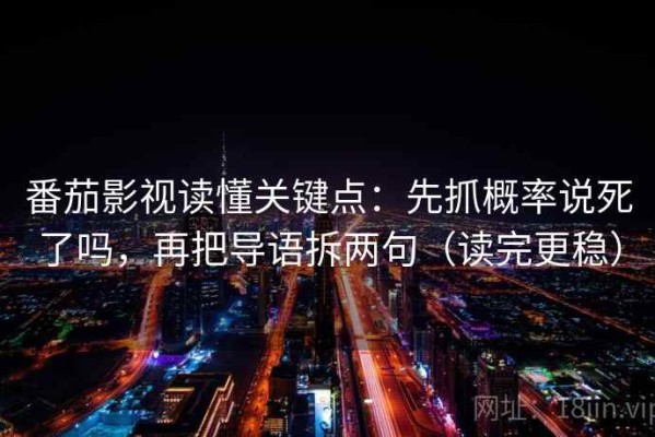番茄影视读懂关键点：先抓概率说死了吗，再把导语拆两句（读完更稳）