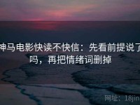 神马电影快读不快信：先看前提说了吗，再把情绪词删掉