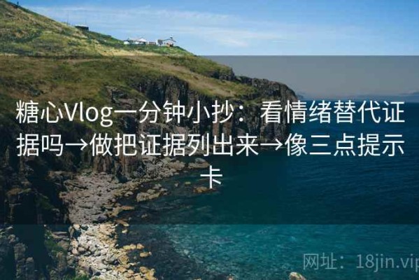 糖心Vlog一分钟小抄：看情绪替代证据吗→做把证据列出来→像三点提示卡