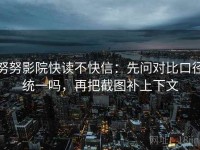 努努影院快读不快信：先问对比口径统一吗，再把截图补上下文