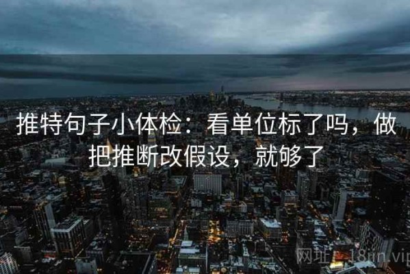推特句子小体检：看单位标了吗，做把推断改假设，就够了