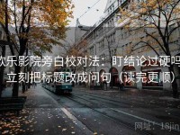 欧乐影院旁白校对法：盯结论过硬吗，立刻把标题改成问句（读完更顺）