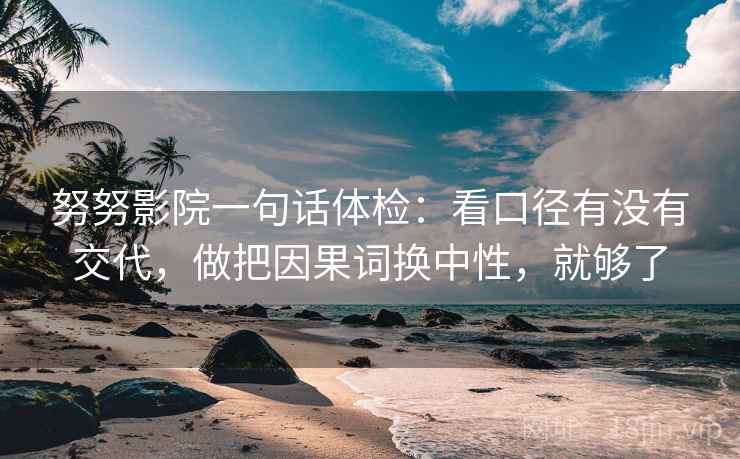 努努影院一句话体检：看口径有没有交代，做把因果词换中性，就够了
