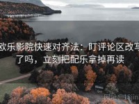 欧乐影院快速对齐法：盯评论区改写了吗，立刻把配乐拿掉再读