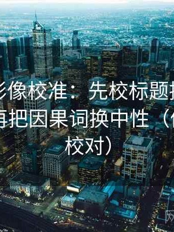 神马电影像校准：先校标题提前下结论吗，再把因果词换中性（像做旁白校对）