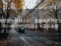 微密圈一分钟小抄：看镜头选择性强吗→做把时间写起止→读完更顺