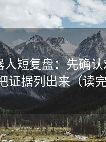 爱看机器人短复盘：先确认对象明确吗，再把证据列出来（读完更清醒）