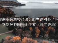 微密圈旁白校对法：盯主语对齐了吗，立刻把截图补上下文（读完更稳）