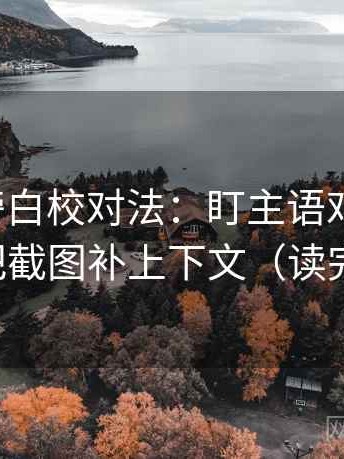 微密圈旁白校对法：盯主语对齐了吗，立刻把截图补上下文（读完更稳）