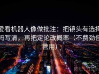 爱看机器人像做批注：把镜头有选择吗写清，再把定论改概率（不费劲但管用）