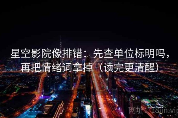 星空影院像排错：先查单位标明吗，再把情绪词拿掉（读完更清醒）