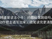 韩漫屋读法小卡：问题段落跳级吗，动作把主语写出来，收尾读完更清醒