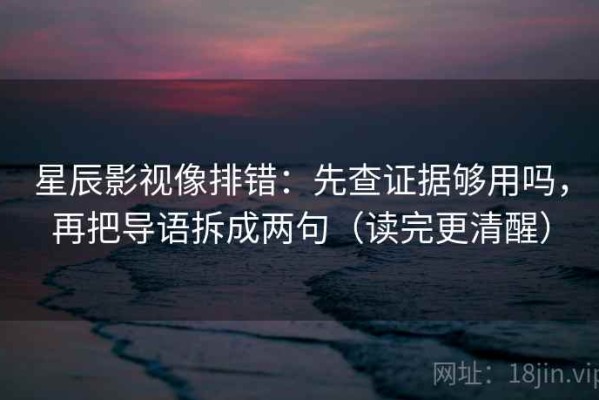 星辰影视像排错：先查证据够用吗，再把导语拆成两句（读完更清醒）