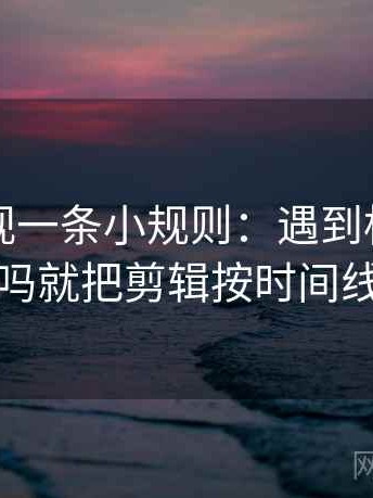 欧乐影视一条小规则：遇到标题先下结论吗就把剪辑按时间线重排