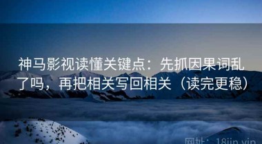 神马影视读懂关键点：先抓因果词乱了吗，再把相关写回相关（读完更稳）