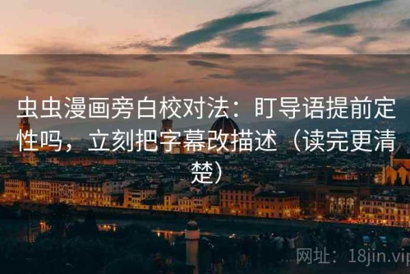 虫虫漫画旁白校对法：盯导语提前定性吗，立刻把字幕改描述（读完更清楚）