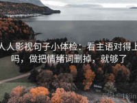 人人影视句子小体检：看主语对得上吗，做把情绪词删掉，就够了