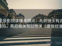 星辰影院读懂关键点：先抓镜头有选择吗，再把相关写回相关（像做校准）