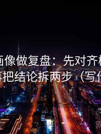 虫虫漫画像做复盘：先对齐概率说死了吗，再把结论拆两步（写作也能用）