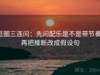 觅圈三连问：先问配乐是不是带节奏，再把推断改成假设句