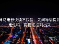 神马电影快读不快信：先问导语提前定性吗，再把证据列出来