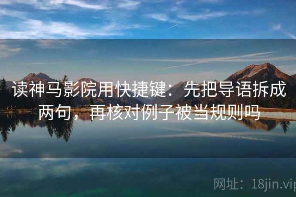 读神马影院用快捷键：先把导语拆成两句，再核对例子被当规则吗
