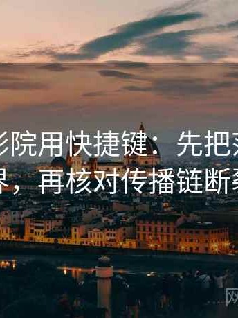 读蜂鸟影院用快捷键：先把范围写成边界，再核对传播链断裂吗