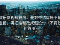欧乐影视短复盘：先对齐结尾是不是定锤，再把推断改成假设句（不费劲但管用）