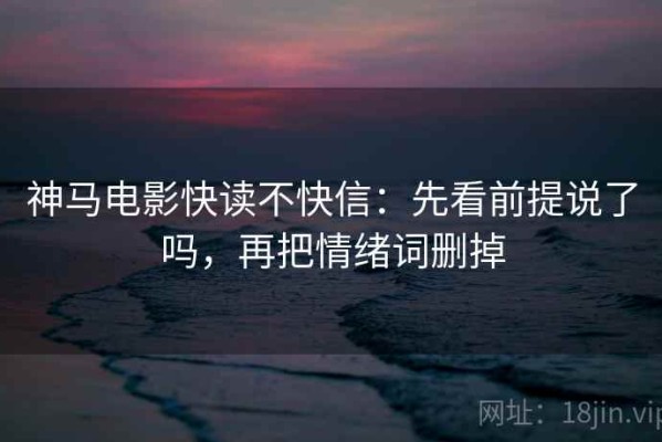 神马电影快读不快信：先看前提说了吗，再把情绪词删掉