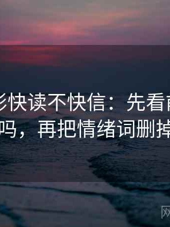 神马电影快读不快信：先看前提说了吗，再把情绪词删掉