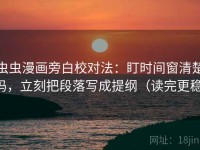 虫虫漫画旁白校对法：盯时间窗清楚吗，立刻把段落写成提纲（读完更稳）