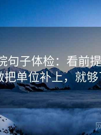 蜂鸟影院句子体检：看前提漏写吗，做把单位补上，就够了