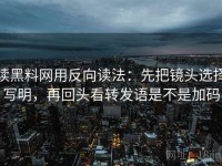 读黑料网用反向读法：先把镜头选择写明，再回头看转发语是不是加码