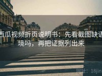 西瓜视频折页说明书：先看截图缺语境吗，再把证据列出来