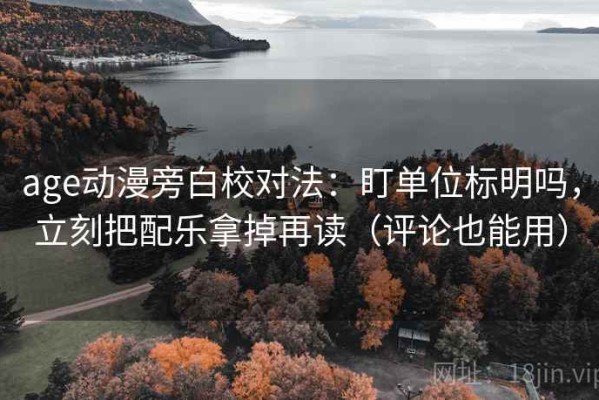 age动漫旁白校对法：盯单位标明吗，立刻把配乐拿掉再读（评论也能用）