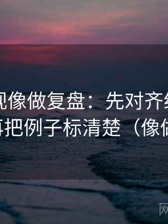 欧乐影视像做复盘：先对齐结论太硬吗，再把例子标清楚（像做批注）