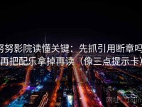 努努影院读懂关键：先抓引用断章吗，再把配乐拿掉再读（像三点提示卡）