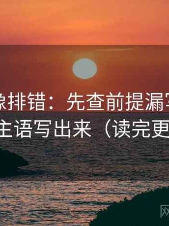 爱一番像排错：先查前提漏写吗，再把主语写出来（读完更稳）