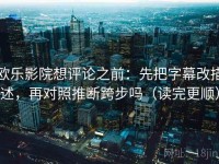 欧乐影院想评论之前：先把字幕改描述，再对照推断跨步吗（读完更顺）