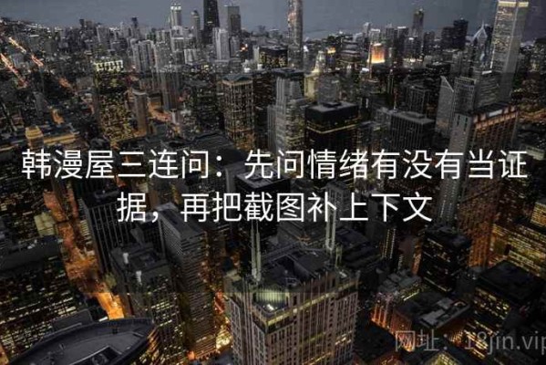韩漫屋三连问：先问情绪有没有当证据，再把截图补上下文