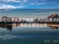 樱花动漫快读不快信：先问因果词顺吗，再把主语写出来