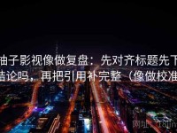 柚子影视像做复盘：先对齐标题先下结论吗，再把引用补完整（像做校准）