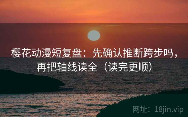 樱花动漫短复盘：先确认推断跨步吗，再把轴线读全（读完更顺）
