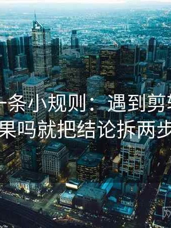 爱一番一条小规则：遇到剪辑暗示因果吗就把结论拆两步