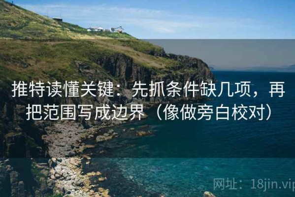 推特读懂关键：先抓条件缺几项，再把范围写成边界（像做旁白校对）