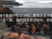 柚子影视一句话体检：看镜头是不是只给一面，做把相关写回相关，就够了