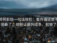 努努影院一句话体检：看传播链是不是断了，做把证据列成条，就够了