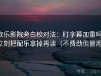 欧乐影院旁白校对法：盯字幕加重吗，立刻把配乐拿掉再读（不费劲但管用）