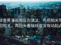 读香蕉漫画用反向读法：先把相关写回相关，再回头看轴线有没有动起点