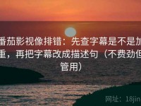 番茄影视像排错：先查字幕是不是加重，再把字幕改成描述句（不费劲但管用）